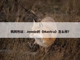 韩网热议：Jennie的《Mantra》怎么样？