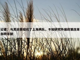 记者：与其说赛程坑了上海两队，不如研究外援政策改革和跨年制