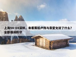 上海94-84深圳，来看赛后卢伟与袁堂文说了什么？全都强调防守