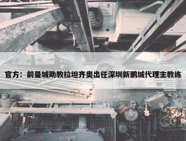 官方：前曼城助教拉坦齐奥出任深圳新鹏城代理主教练