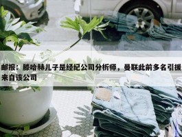 邮报：滕哈赫儿子是经纪公司分析师，曼联此前多名引援来自该公司