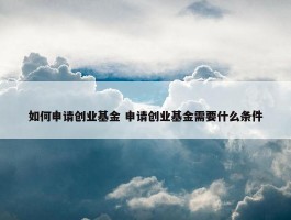 如何申请创业基金 申请创业基金需要什么条件