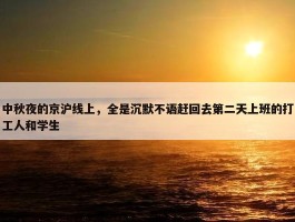 中秋夜的京沪线上，全是沉默不语赶回去第二天上班的打工人和学生