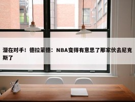 潜在对手！德拉蒙德：NBA变得有意思了那家伙去尼克斯了