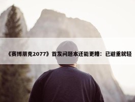 《赛博朋克2077》首发问题本还能更糟：已避重就轻