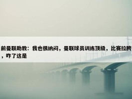 前曼联助教：我也很纳闷，曼联球员训练顶级，比赛拉胯，咋了这是