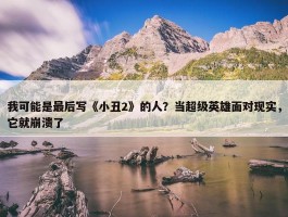 我可能是最后写《小丑2》的人？当超级英雄面对现实，它就崩溃了