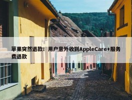 苹果突然退款！用户意外收到AppleCare+服务费退款