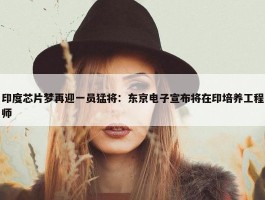 印度芯片梦再迎一员猛将：东京电子宣布将在印培养工程师