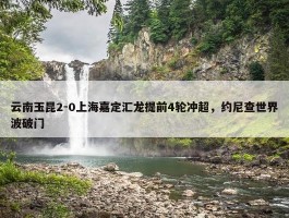 云南玉昆2-0上海嘉定汇龙提前4轮冲超，约尼查世界波破门