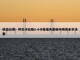 状态拉满！阿尔卡拉斯2-0卡恰诺夫晋级中网男单半决赛