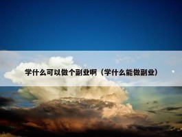 学什么可以做个副业啊（学什么能做副业）