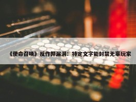 《使命召唤》反作弊漏洞：特定文字能封禁无辜玩家