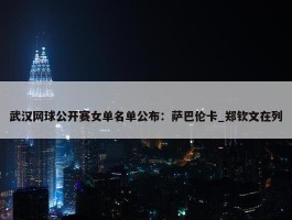 武汉网球公开赛女单名单公布：萨巴伦卡_郑钦文在列