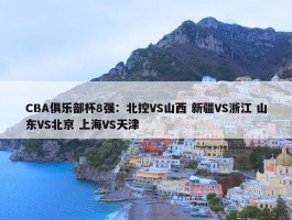 CBA俱乐部杯8强：北控VS山西 新疆VS浙江 山东VS北京 上海VS天津