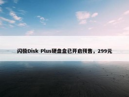 闪极Disk Plus硬盘盒已开启预售，299元