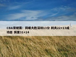 CBA常规赛：同曦大胜深圳13分 利夫22+13成功臣 佩里31+14