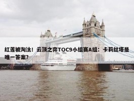 红莲被淘汰！云顶之弈TOC9小组赛A组：卡莉丝塔是唯一答案？