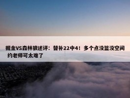 掘金VS森林狼述评：替补22中4！多个点没篮没空间 约老师可太难了