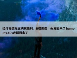 拉什福德发文庆祝胜利，B费调侃：头发回来了&#x3D;进球回来了