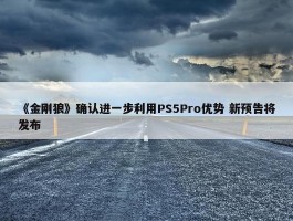 《金刚狼》确认进一步利用PS5Pro优势 新预告将发布