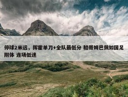 停球2米远，挥霍单刀+全队最低分 糙哥姆巴佩如国足附体 连场低迷