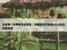 日本第一大券商发出警告：中国股市可能像2015年狂热后崩盘