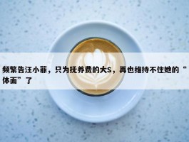 频繁告汪小菲，只为抚养费的大S，再也维持不住她的“体面”了