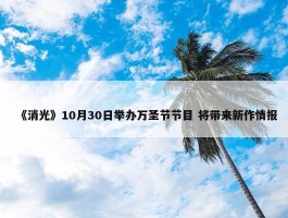 《消光》10月30日举办万圣节节目 将带来新作情报