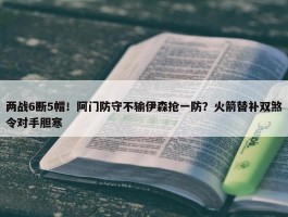 两战6断5帽！阿门防守不输伊森抢一防？火箭替补双煞令对手胆寒