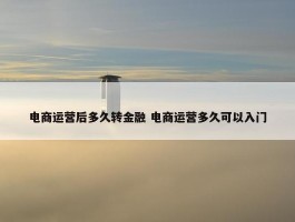 电商运营后多久转金融 电商运营多久可以入门