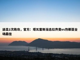 送出2次助攻，官方：塔瓦雷斯当选拉齐奥vs热那亚全场最佳