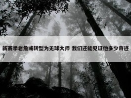 新赛季老詹或转型为无球大师 我们还能见证他多少奇迹？