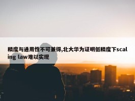 精度与通用性不可兼得,北大华为证明低精度下scaling law难以实现