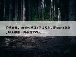 价格亲民，Redmi手环3正式发布，配60Hz高刷_18天续航，到手价159元