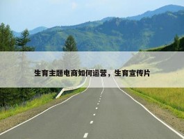 生育主题电商如何运营，生育宣传片