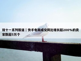 双十一系列报道｜快手电商成交同比增长超200%的卖家数超5万个