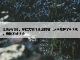 无缘开门红，郑钦文输球原因揭晓：水平发挥了6-7成，场地不够适应