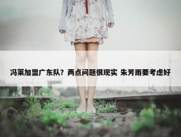 冯莱加盟广东队？两点问题很现实 朱芳雨要考虑好