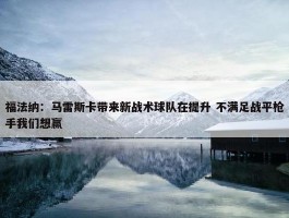 福法纳：马雷斯卡带来新战术球队在提升 不满足战平枪手我们想赢