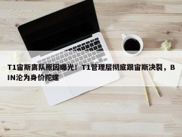 T1宙斯离队原因曝光！T1管理层彻底跟宙斯决裂，BIN沦为身价陀螺