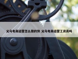 义乌电商运营怎么做的快 义乌电商运营工资高吗