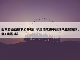 山东泰山亚冠梦幻开局！毕津浩攻进中超球队亚冠首球，近4场轰3球