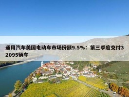 通用汽车美国电动车市场份额9.5%：第三季度交付32095辆车