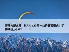 奇瑞内部文件：iCAR V23用一口价直营模式！学特斯拉_小米？