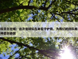 科贝尔社媒：这次是球队在身后守护我，为我们的团队精神感到骄傲