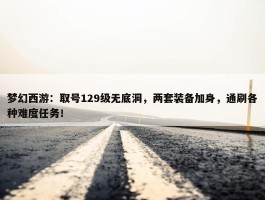 梦幻西游：取号129级无底洞，两套装备加身，通刷各种难度任务！