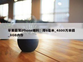 苹果最薄iPhone曝料：厚6毫米_4800万单摄_8GB内存