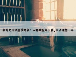 新势力周销量榜更新：问界跌至第三名_只占理想一半