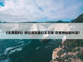 《无畏契约》将过渡到虚幻五引擎 还有神秘新内容？